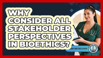 Why Consider All Stakeholder Perspectives In Bioethics?