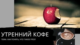 УТРЕННИЙ КОФЕ тема: как понять, что такое грех?