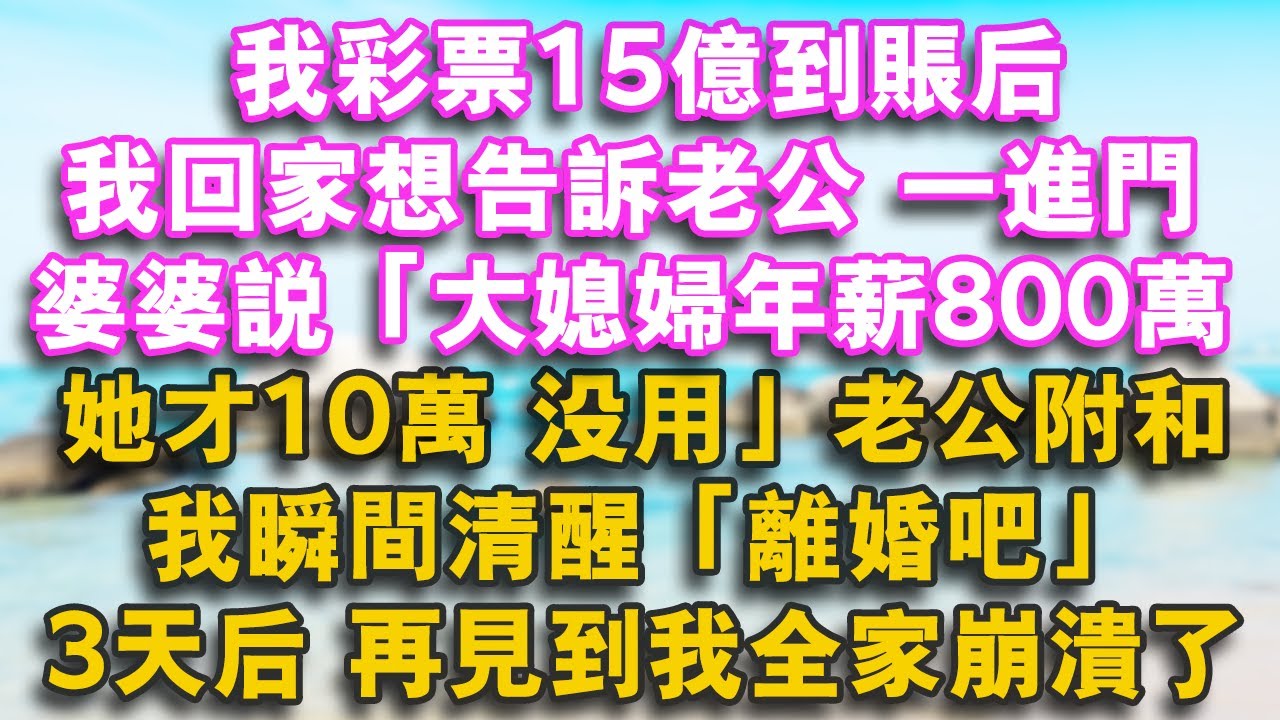 我彩票15億到賬後 我回家想告訴老公 一進門婆婆說大媳婦年薪800萬她才10萬 沒用！老公附和 我瞬間清醒：離婚吧3天後再見到我全家崩潰了【幸福講故事】#家庭 #婚姻 #健康 #情感 #故事 #生活