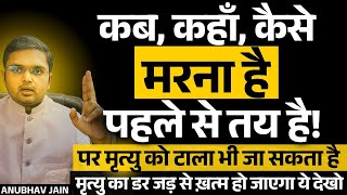 कब, कहाँ, कैसे मरना है सब पहले से लिखा है पर टाला भी जा सकता है|मृत्यु का डर जड़ से ख़त्म होगा ये देखो