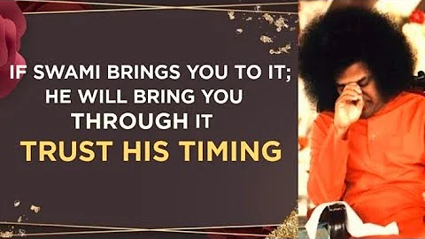 If Sri Sathya Sai Brings You To It; He Will Bring You Through It. Trust His Timing.