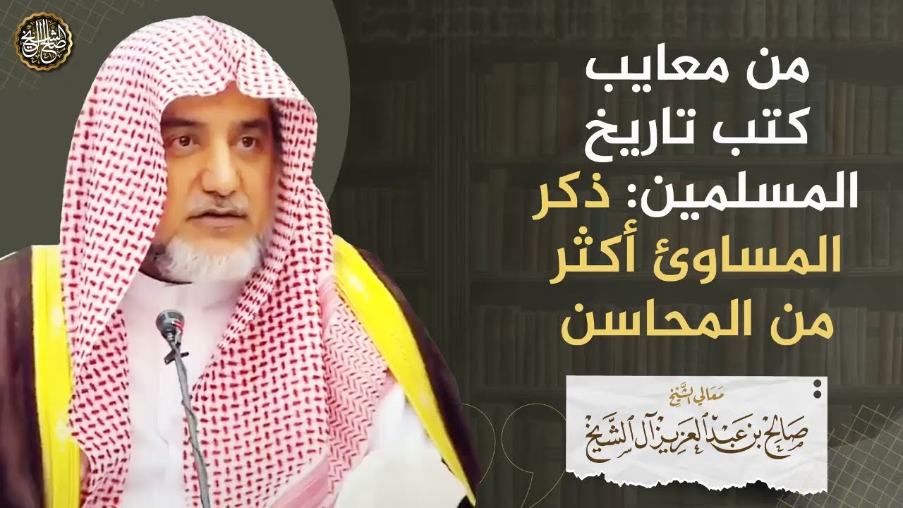 من معايب كتب تاريخ المسلمين: ذكر المساوئ أكثر من المحاسن | الشيخ صالح آل الشيخ