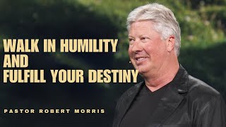 Walk in Humility and Fulfill Your Destiny | Pastor Robert Morris Sermon