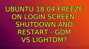 Ubuntu 18.04 freeze on login screen, shutdown and restart - GDM vs LightDM? (2 Solutions!!)