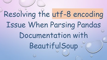 Resolving the utf-8 encoding Issue When Parsing Pandas Documentation with BeautifulSoup