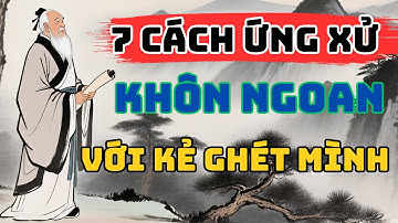 CỔ NHÂN DẠY : 7 Cách Ứng Xử Khôn Ngoan Với Kẻ Ghét Mình | Triết Lý Sống.