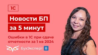 картинка: Новое в 1С БП за 5 мин. Ошибки в 1С при сдаче отчетности за 1 квартал 2024. Выпуск от 17.04.2024