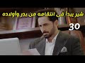 مسلسل ضرغام الحلقه 30 شير يبدأ انتقامه من بدر وأولاده 