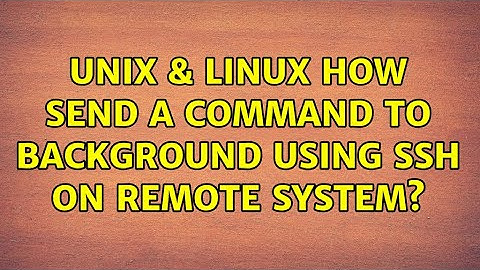 Unix & Linux: How send a command to background using ssh on remote system? (2 Solutions!!)
