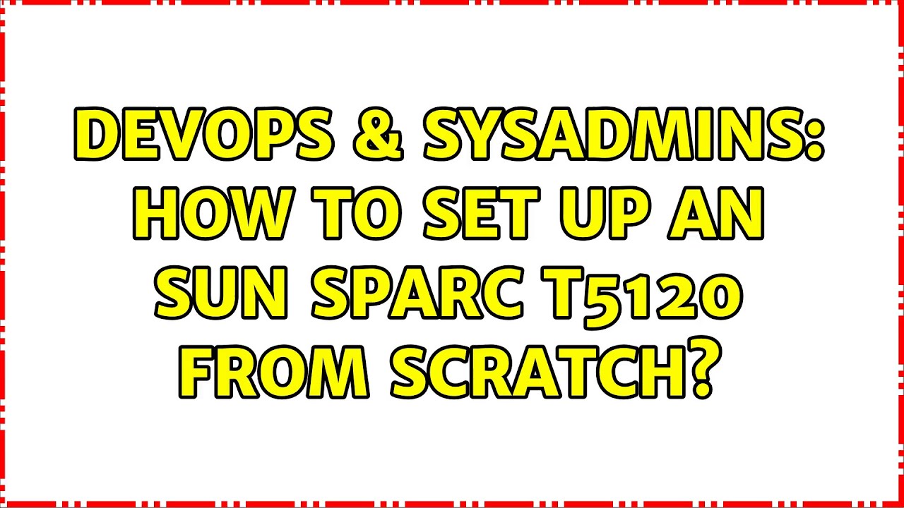 DevOps & SysAdmins: How to set up an Sun SPARC T5120 from scratch?