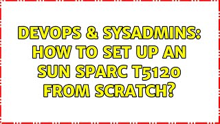 DevOps & SysAdmins: How to set up an Sun SPARC T5120 from scratch?