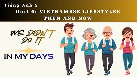 Tiếng anh 9 - Unit 6 - Vietnamese Lifestyles - Getting started: Then and Now