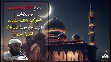 الشيخ محمد عاطف المنشاوي - تراويح ليلة الثالث العشرون من رمضان من سورة الصافات لسورة ص