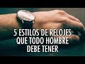 5 Estilos De Relojes Que Todo Hombre Debe Tener