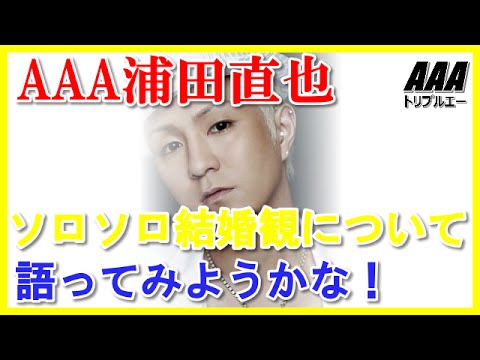 AAA浦田直也ソロソロ結婚観について語ってみようかな！