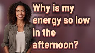 Why is my energy so low in the afternoon?