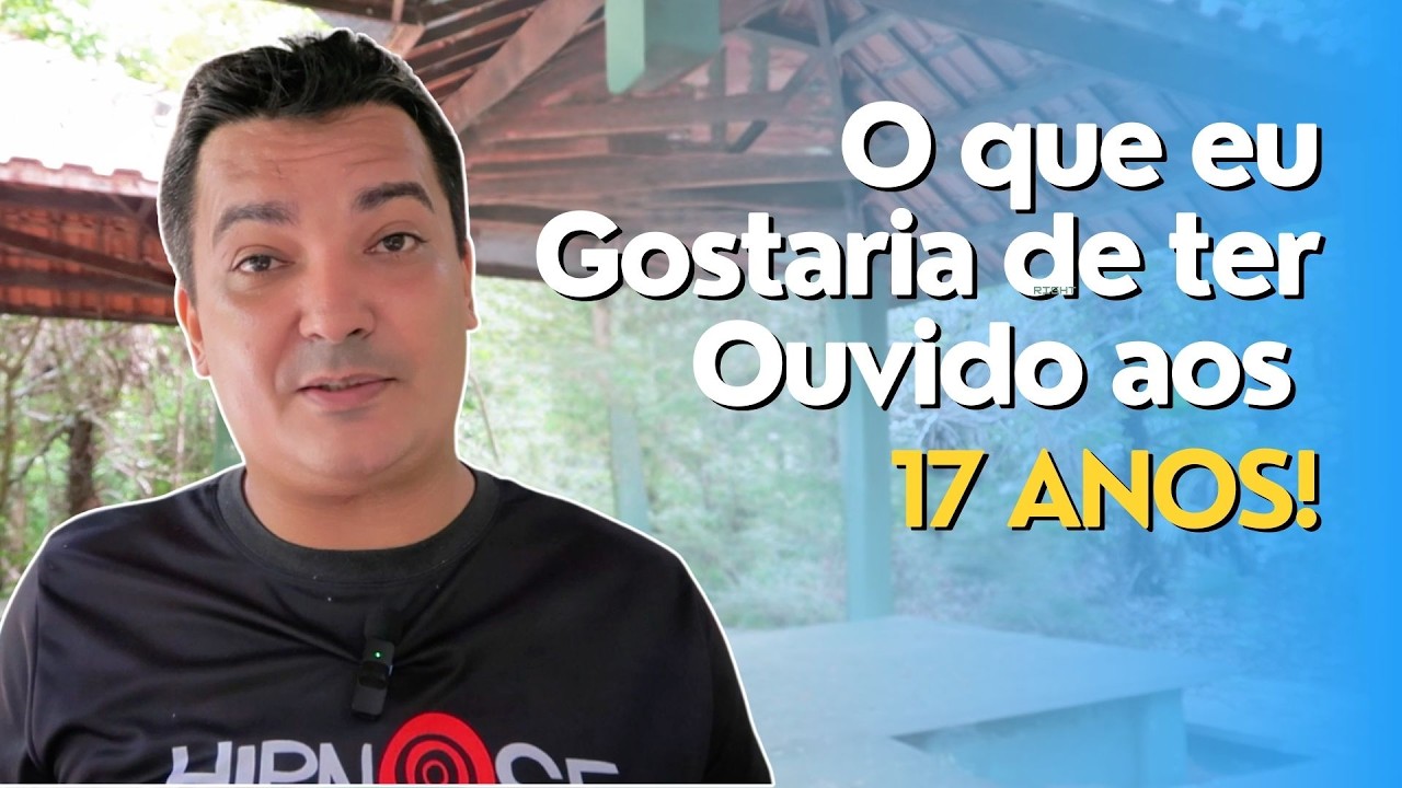 Os Conselhos Que Eu Gostaria de Ter Ouvindo aos 17 Anos!