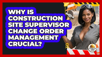 Why Is Construction Site Supervisor Change Order Management Crucial? - Construction Jobs