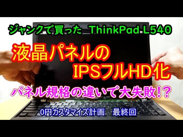 【ジャンクPC】大失敗！ジャンクノートパソコン ThinkPad L540の0円カスタマイズの完結編、液晶のIPSフルHD化です。