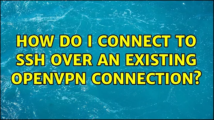 How do I connect to SSH over an existing OpenVPN connection? (2 Solutions!!)