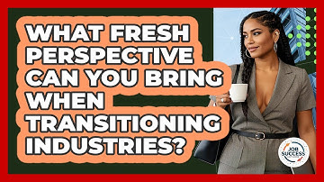 What Fresh Perspective Can You Bring When Transitioning Industries? - Job Success Network