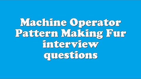 Machine Operator Pattern Making Fur interview questions