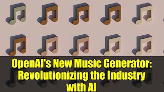 OpenAI's New Music Generator: Revolutionizing the Industry with AI