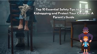 Top 10 Essential Safety Tips to Prevent Kidnapping and Protect Your Children: A Parent's Guide