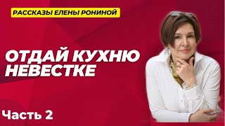 ОТДАЙ КУХНЮ НЕВЕСТКЕ | РАССКАЗЫ ЕЛЕНЫ РОНИНОЙ