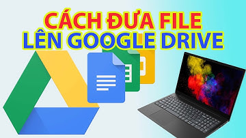 Cách Đưa File Lên Google Drive Dễ Dàng