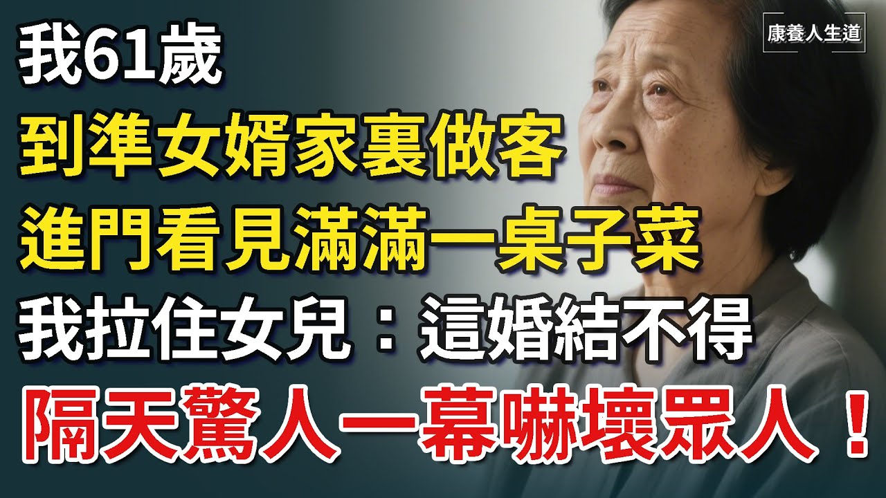我61歲，到準女婿家裏做客，進門看見滿滿一桌子菜，我拉住女兒：這婚結不得，隔天驚人一幕嚇壞眾人！【康養人生道】 #康養人生道 #上了年紀該明白的事 #養老 #聰明老人 #長壽秘密 #延壽 #長壽