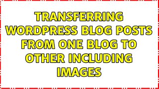 transferring wordpress blog posts from one blog to other including images