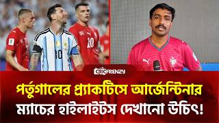 পর্তুগালের প্র‍্যাক্টিসে আর্জেন্টিনার ম্যাচের হাইলাইটস দেখানো উচিৎ! লাল কার্ড ছিল অতি চালাকির ফল
