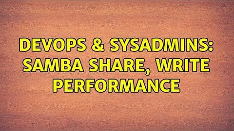 DevOps & SysAdmins: Samba share, write performance (3 Solutions!!)