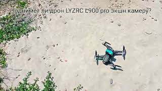 Поднимет ли дрон LYRC L900 pro экшн камеру ?