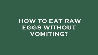 How to eat raw eggs without vomiting?