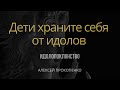 Дети храните себя от идолов | 1 Иоанна 5:21 | Идолопоклонство | Алексей Прокопенко