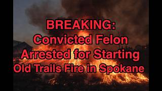 BREAKING: Convicted Felon Arrested for Starting Old Trails Fire in Spokane
