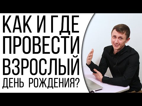 Как и где провести взрослый день рождения или юбилей? Оптимальные варианты исходя из количества.