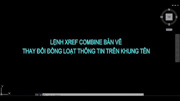 Bài 11: XREF COMBINE BẢN VẼ/THAY ĐỔI ĐỒNG LOẠT THÔNG TIN TRÊN KHUNG TÊN