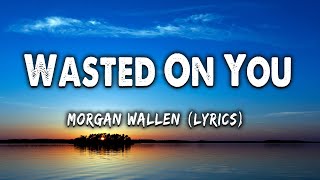 Wasted On You - Morgan Wallen (Lyrics)