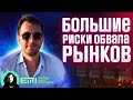 Большие риски обвала рынков