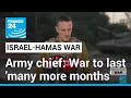 Israel army chief says Gaza war to last &#39;many more months&#39; • FRANCE 24 English