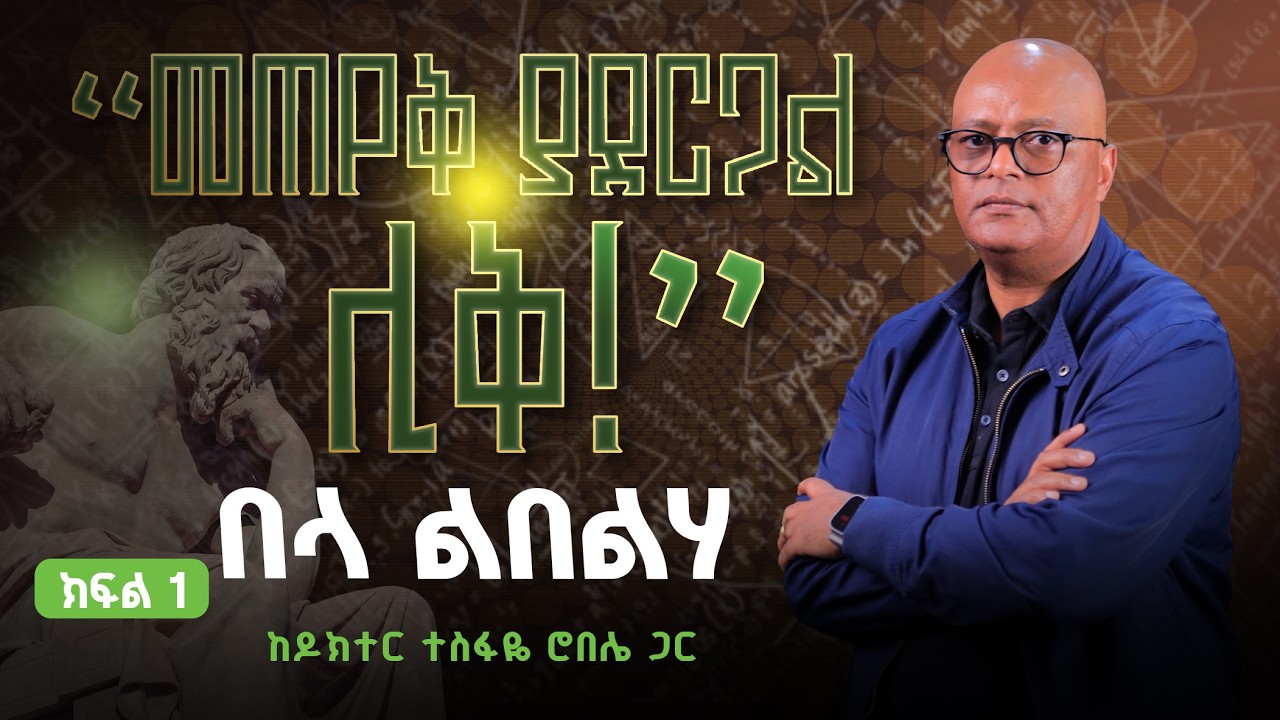 በላ ልበልሃ | “መጠየቅ ያደርጋል ሊቅ!” | ከዶክተር ተስፋዬ ሮበሌ ጋር | ክፍል 1 | © ከሣቴ ብርሃን ሚድያ 2018