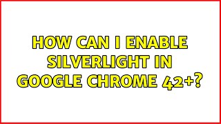 How can I enable Silverlight in Google Chrome 42+? (3 Solutions!!)