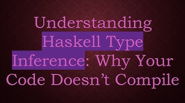 Understanding Haskell Type Inference: Why Your Code Doesn’t Compile