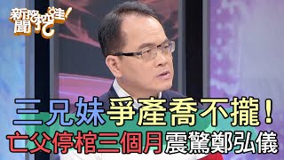 三兄妹爭產喬不攏亡父停棺三個月震驚鄭弘儀【新聞挖挖哇】