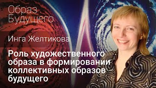 Роль художественного образа в формировании коллективных образов будущего. Инга Желтикова