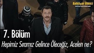 Hepimiz Sıramız Geldiğinde Öleceğiz, Acelen Ne? - Bahtiyar Ölmez 7. 