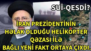 SON DEQIQE ! İRAN PREZİDENTİNİN HƏLAK OLDUĞU HELİKOPTER QƏZASI İLƏ BAĞLI YENİ FAKT ORTAYA ÇIXDI.